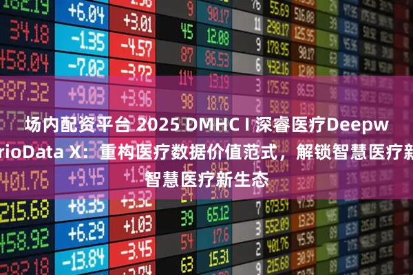 场内配资平台 2025 DMHC I 深睿医疗Deepwise TrioData X：重构医疗数据价值范式，解锁智慧医疗新生态