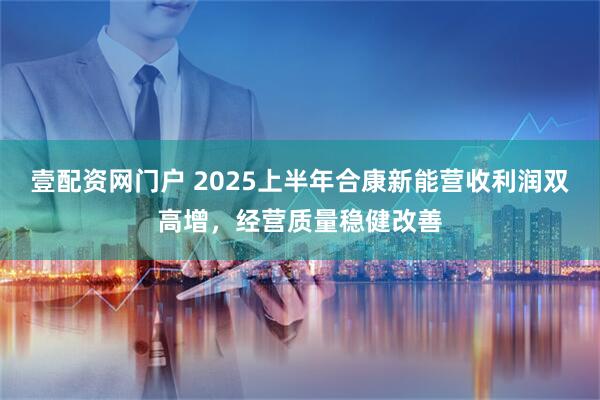 壹配资网门户 2025上半年合康新能营收利润双高增，经营质量稳健改善