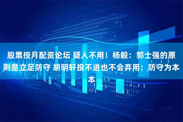股票按月配资论坛 疑人不用!杨毅:郭士强的原则是立足防守 胡明轩投不进也不会弃用:防守为本