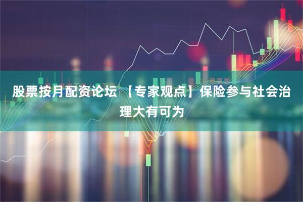 股票按月配资论坛 【专家观点】保险参与社会治理大有可为