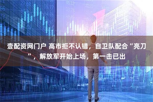 壹配资网门户 高市拒不认错,自卫队配合“亮刀”,解放军开始上场,第一击已出