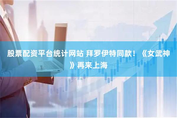股票配资平台统计网站 拜罗伊特同款！《女武神》再来上海