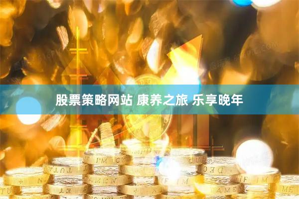 股票策略网站 康养之旅 乐享晚年